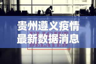 贵州遵义疫情最新数据消息/贵州遵义疫情最新数据消息新闻 贵州遵义疫情最新数据消息/贵州遵义疫情最新数据消息新闻