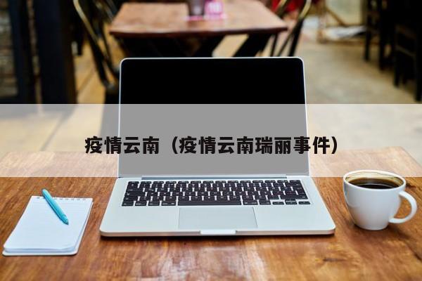 疫情云南(疫情云南瑞丽事件)