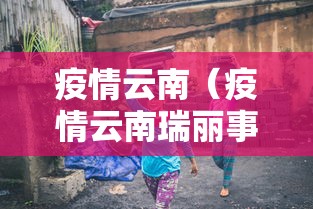 疫情云南(疫情云南瑞丽事件) 疫情云南(疫情云南瑞丽事件)