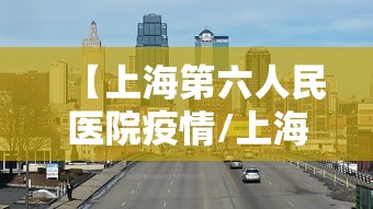 【上海第六人民医院疫情/上海第六人民医院疑似病例】