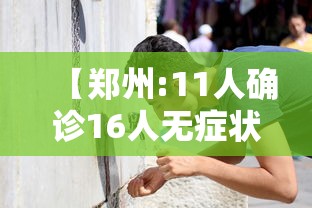 【郑州:11人确诊16人无症状/郑州累计报告本土确诊病例125例无症状感染者9例】