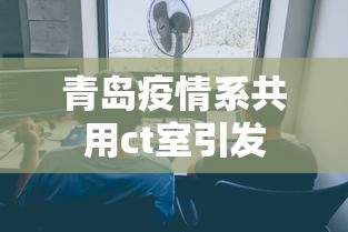青岛疫情系共用ct室引发