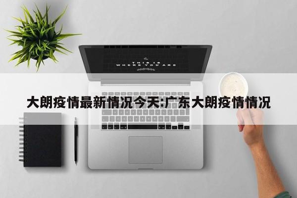 大朗疫情最新情况今天:广东大朗疫情情况