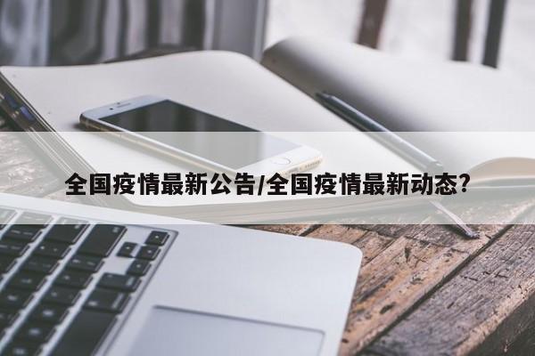 全国疫情最新公告/全国疫情最新动态?