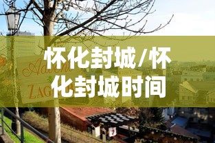 怀化封城/怀化封城时间