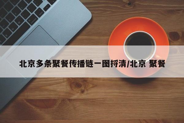 北京多条聚餐传播链一图捋清/北京 聚餐